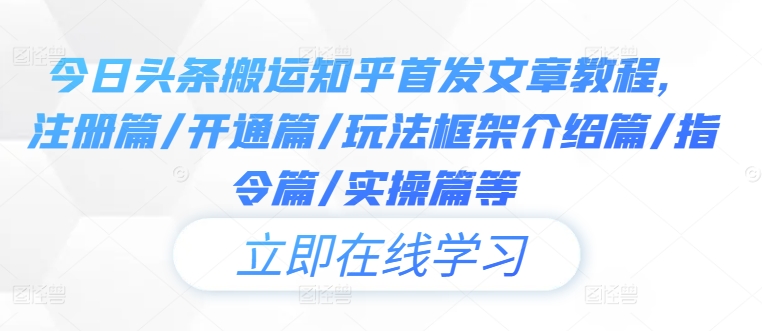 今日头条搬运知乎首发文章教程，注册篇/开通篇/玩法框架介绍篇/指令篇/实操篇等-最全资源库