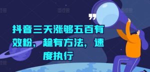 抖音三天涨够五百有效粉，趁有方法，速度执行-最全资源库