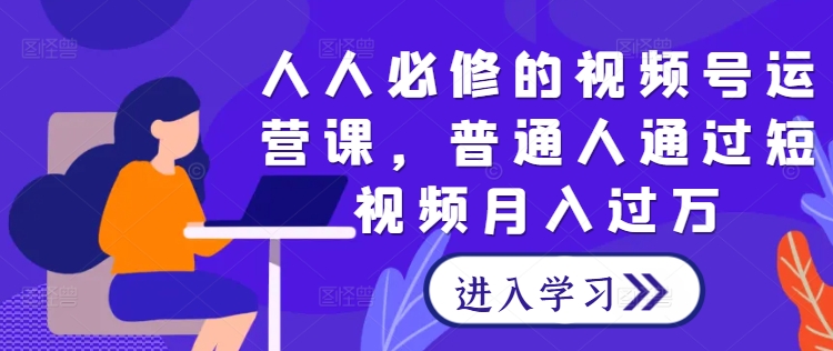 人人必修的视频号运营课，普通人通过短视频月入过万-最全资源库