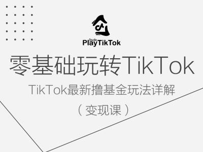 零基础玩转TiKToK变现课，TikTok最新撸基金玩法详解-最全资源库