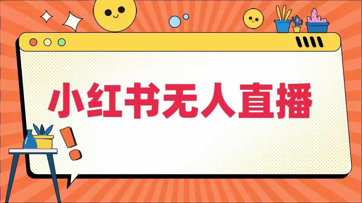 小红书无人直播，​最新小红书无人、半无人、全域电商-最全资源库