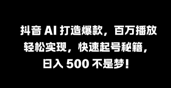 抖音 AI 打造爆款，百万播放轻松实现，快速起号秘籍【揭秘】-最全资源库