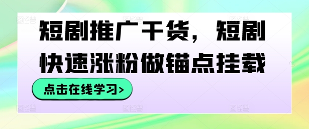 短剧推广干货，短剧快速涨粉做锚点挂载-最全资源库