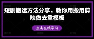 短剧搬运方法分享，教你用搬用剪映做去重模板-最全资源库