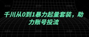 千川从0到1暴力起量套装，助力账号投流-最全资源库