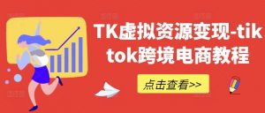 TK虚拟资源变现-tiktok跨境电商教程-最全资源库