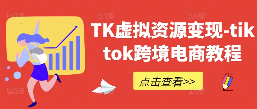 TK虚拟资源变现-tiktok跨境电商教程-最全资源库