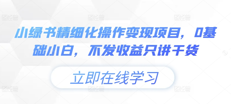 小绿书精细化操作变现项目，0基础小白，不发收益只讲干货-最全资源库