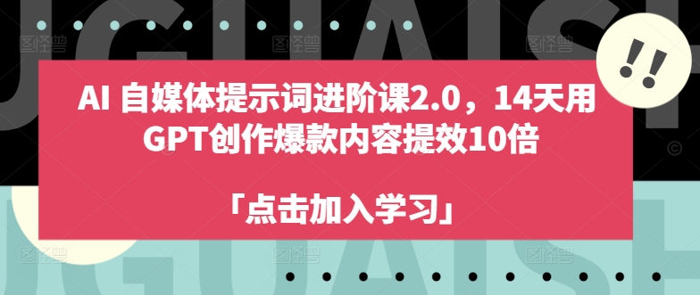 AI自媒体提示词进阶课2.0，14天用 GPT创作爆款内容提效10倍-最全资源库