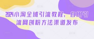 2024小淘全域引流教程，自用引流网创粉方法渠道发布-最全资源库