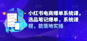 小红书电商爆单系统课,选品笔记爆单,系统课程,能落地实操-最全资源库