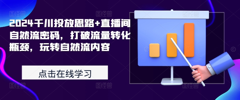 2024千川投放思路+直播间自然流密码，打破流量转化瓶颈，玩转自然流内容-最全资源库