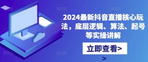 2024最新抖音直播核心玩法,底层逻辑、算法、起号等实操讲解-最全资源库