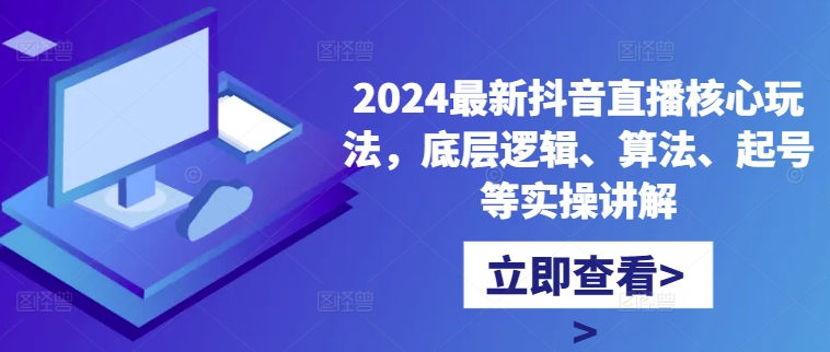 2024最新抖音直播核心玩法,底层逻辑、算法、起号等实操讲解-最全资源库