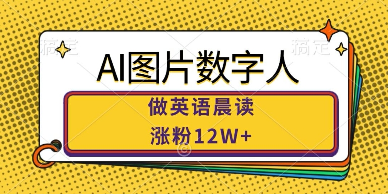 AI图片数字人做英语晨读，涨粉12W+，市场潜力巨大-最全资源库