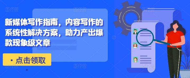 新媒体写作指南,内容写作的系统性解决方案,助力产出爆款现象级文章-最全资源库