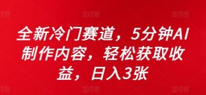 全新冷门赛道，5分钟AI制作内容，轻松获取收益，日入3张【揭秘】-最全资源库