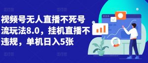 视频号无人直播不死号流玩法8.0,挂机直播不违规,单机日入5张【揭秘】-最全资源库