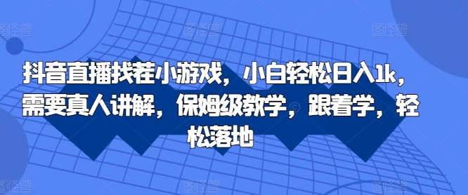 抖音直播找茬小游戏，小白轻松日入1k，需要真人讲解，保姆级教学，跟着学，轻松落地【揭秘】-最全资源库