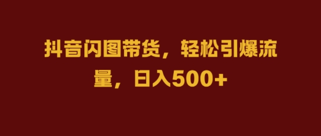 抖音闪图带货,轻松引爆流量,日入几张【揭秘】-最全资源库