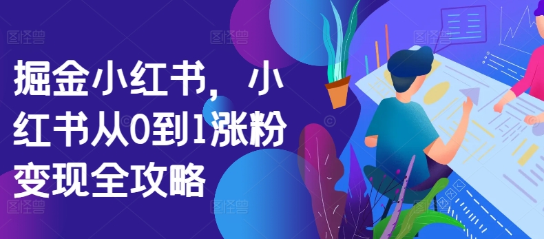 掘金小红书，小红书从0到1涨粉变现全攻略-最全资源库