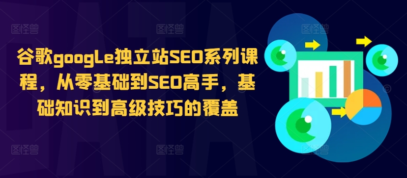 谷歌google独立站SEO系列课程，从零基础到SEO高手，基础知识到高级技巧的覆盖-最全资源库