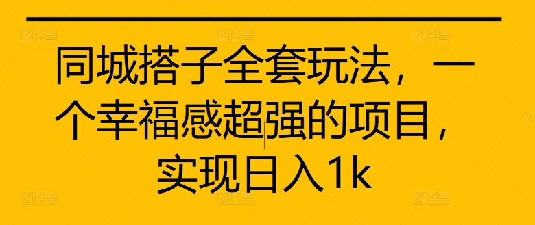 同城搭子全套玩法，一个幸福感超强的项目，实现日入1k【揭秘】-最全资源库
