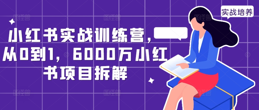 小红书实战训练营,从0到1,6000万小红书项目拆解-最全资源库