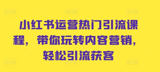 小红书运营热门引流课程，带你玩转内容营销，轻松引流获客-最全资源库