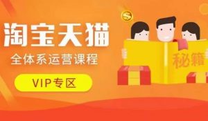 淘宝天猫全体系运营课程【9月24更新】，店铺全系运营、动销玩法、擦边球玩法等等-最全资源库