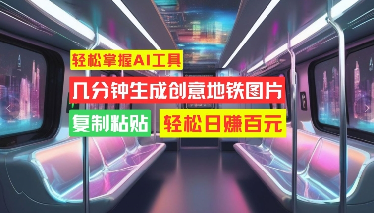 轻松掌握AI工具，几分钟生成创意地铁图片，复制粘贴，轻松日赚百元【揭秘】-最全资源库