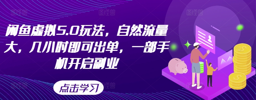 闲鱼虚拟5.0玩法，自然流量大，几小时即可出单，一部手机开启副业-最全资源库