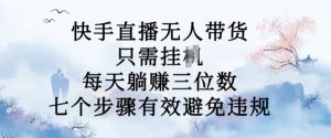 10月新玩法，快手直播无人带货，每天躺Z三位数，七个步骤有效避免违规【揭秘】-最全资源库