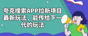 夸克搜索APP拉新项目最新玩法，能传给下一代的玩法-最全资源库