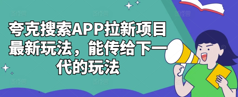 夸克搜索APP拉新项目最新玩法，能传给下一代的玩法-最全资源库