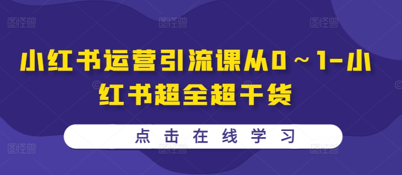 小红书运营引流课从0~1-小红书超全超干货-最全资源库