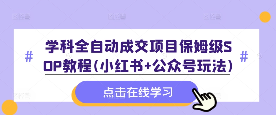 学科全自动成交项目保姆级SOP教程(小红书+公众号玩法)含资料-最全资源库