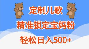 定制儿歌，精准锁定宝妈粉，轻松日入500+【揭秘】-最全资源库