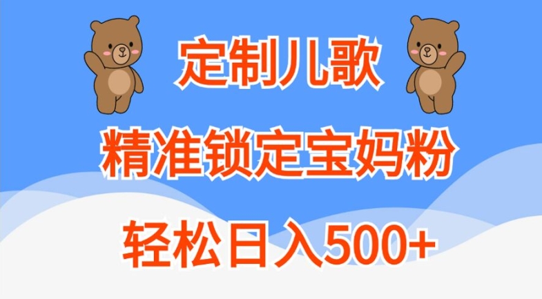 定制儿歌，精准锁定宝妈粉，轻松日入500+【揭秘】-最全资源库