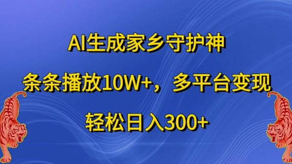 AI生成家乡守护神,条条播放10W+,多平台变现,轻松日入300+【揭秘】-最全资源库
