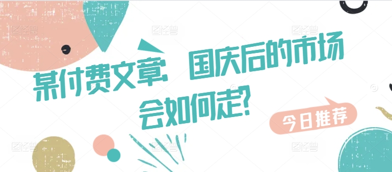 某付费文章:国庆后的市场会如何走?-最全资源库
