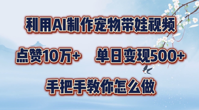 利用AI制作宠物带娃视频,轻松涨粉,点赞10万+,单日变现三位数,手把手教你怎么做【揭秘】-最全资源库