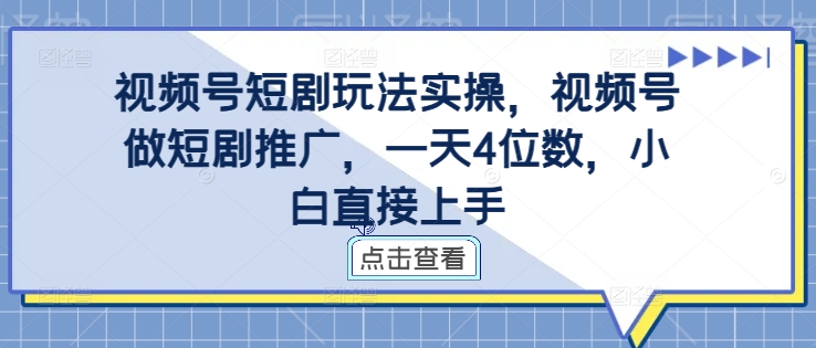 视频号短剧玩法实操，视频号做短剧推广，一天4位数，小白直接上手-最全资源库