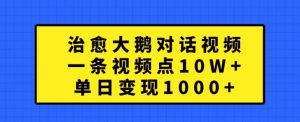 治愈大鹅对话视频,一条视频点赞 10W+,单日变现1k+【揭秘】-最全资源库