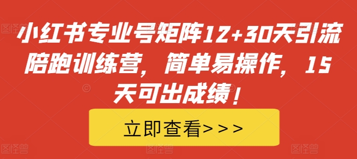 小红书专业号矩阵12+30天引流陪跑训练营,简单易操作,15天可出成绩!-最全资源库