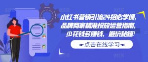 小红书营销引流24招必学课，品牌商家精准投放运营指南，少花钱多赚钱，避坑秘籍!-最全资源库