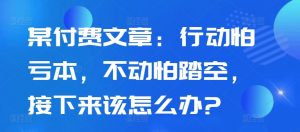 某付费文章：行动怕亏本，不动怕踏空，接下来该怎么办?-最全资源库