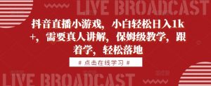 抖音直播小游戏,小白轻松日入1k+,需要真人讲解,保姆级教学,跟着学,轻松落地【揭秘】-最全资源库