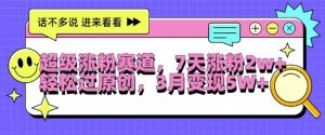 超级涨粉赛道,每天半小时,7天涨粉2W+,轻松过原创,三月变现5W+【揭秘】-最全资源库