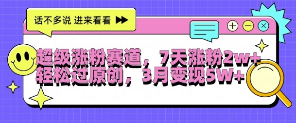 超级涨粉赛道,每天半小时,7天涨粉2W+,轻松过原创,三月变现5W+【揭秘】-最全资源库